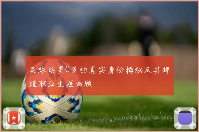 足球明星C罗的真实身份揭秘及其辉煌职业生涯回顾