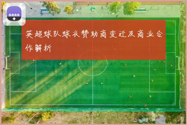 英超球队球衣赞助商变迁及商业合作解析