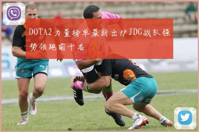 DOTA2力量榜单最新出炉JDG战队强势领跑前十名