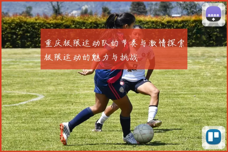 重庆极限运动队的节奏与激情探索极限运动的魅力与挑战