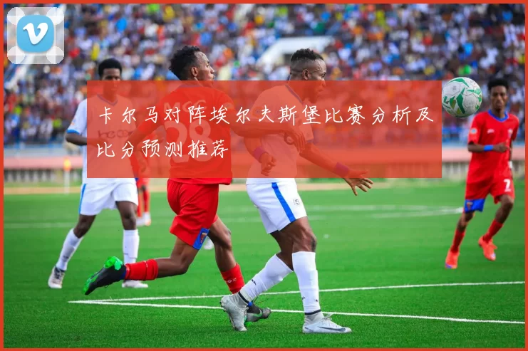 卡尔马对阵埃尔夫斯堡比赛分析及比分预测推荐