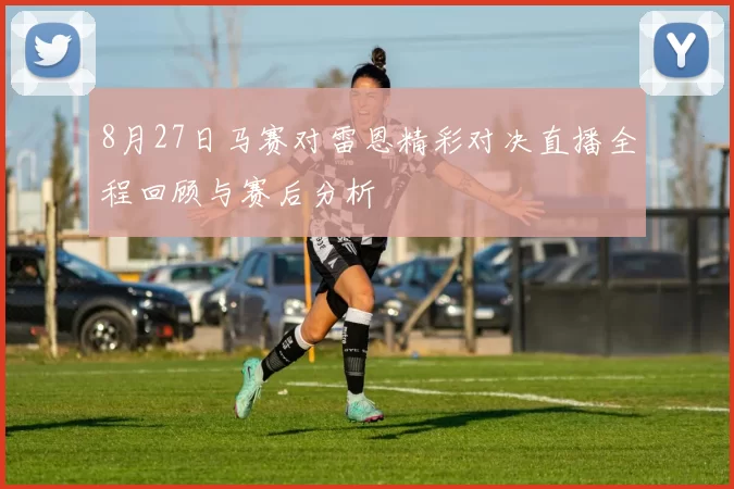 8月27日马赛对雷恩精彩对决直播全程回顾与赛后分析