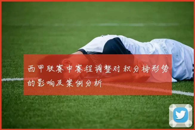 西甲联赛中赛程调整对积分榜形势的影响及案例分析