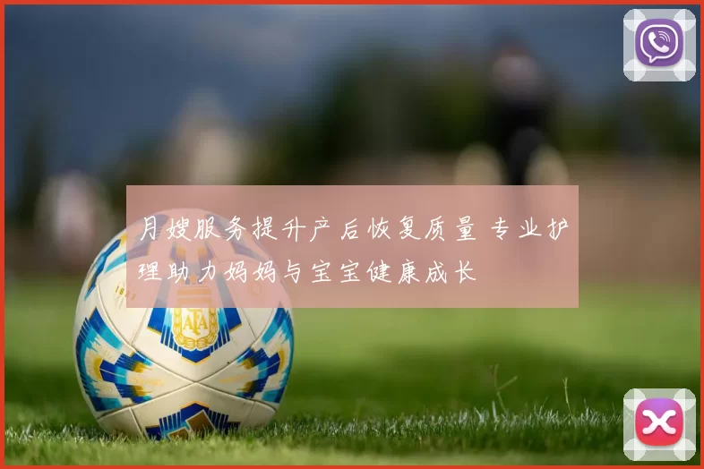 月嫂服务提升产后恢复质量 专业护理助力妈妈与宝宝健康成长