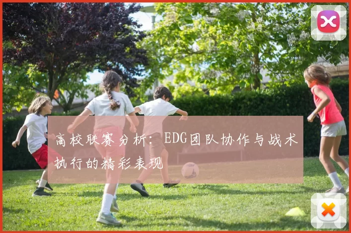 高校联赛分析：EDG团队协作与战术执行的精彩表现