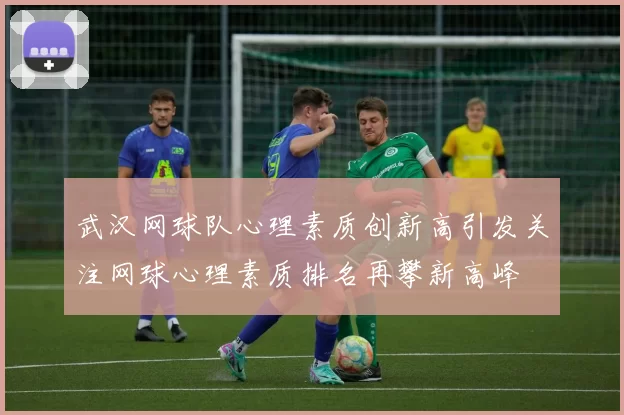 武汉网球队心理素质创新高引发关注网球心理素质排名再攀新高峰