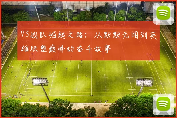 V5战队崛起之路：从默默无闻到英雄联盟巅峰的奋斗故事