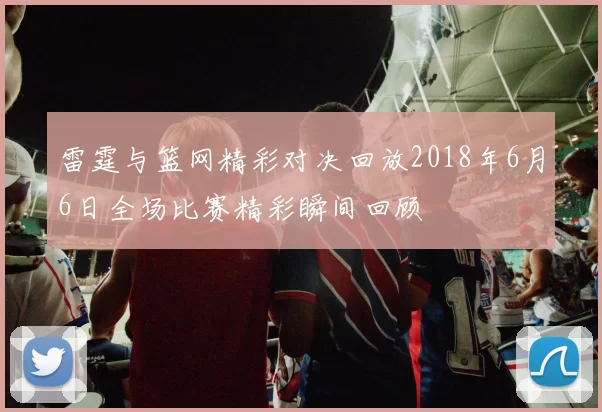 雷霆与篮网精彩对决回放2018年6月6日全场比赛精彩瞬间回顾