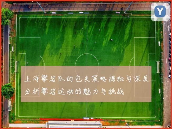 上海攀岩队的包夹策略揭秘与深度分析攀岩运动的魅力与挑战