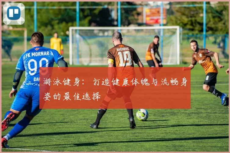 游泳健身：打造健康体魄与流畅身姿的最佳选择