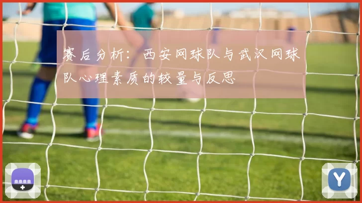 赛后分析：西安网球队与武汉网球队心理素质的较量与反思