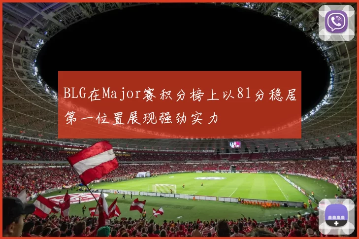 BLG在Major赛积分榜上以81分稳居第一位置展现强劲实力