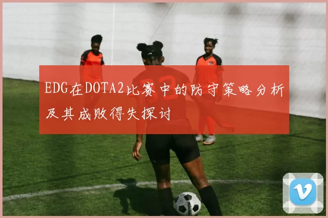 EDG在DOTA2比赛中的防守策略分析及其成败得失探讨
