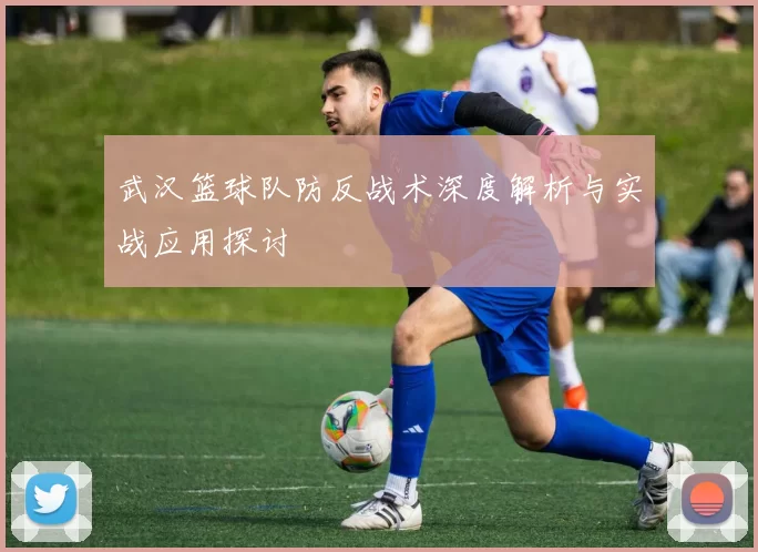 武汉篮球队防反战术深度解析与实战应用探讨