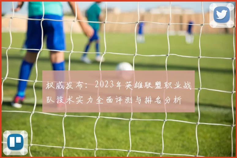 权威发布：2023年英雄联盟职业战队技术实力全面评测与排名分析