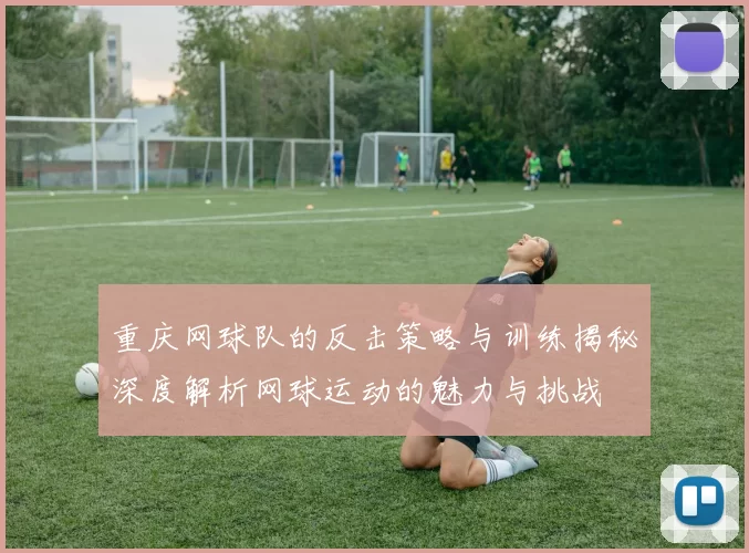 重庆网球队的反击策略与训练揭秘深度解析网球运动的魅力与挑战