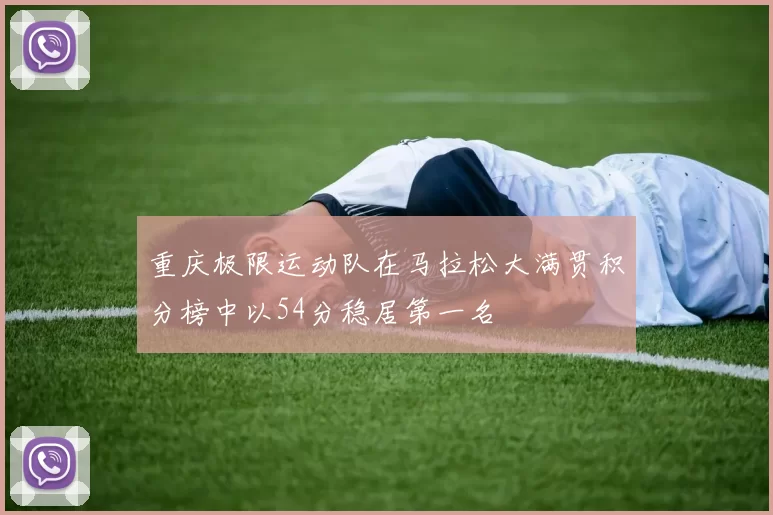 重庆极限运动队在马拉松大满贯积分榜中以54分稳居第一名