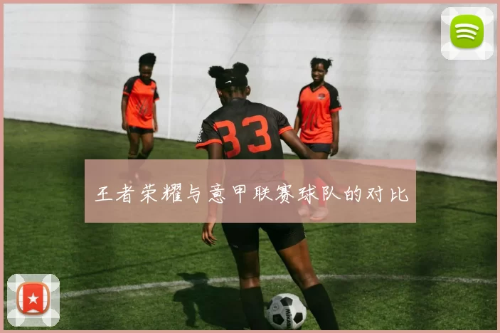 王者荣耀与意甲联赛球队的对比