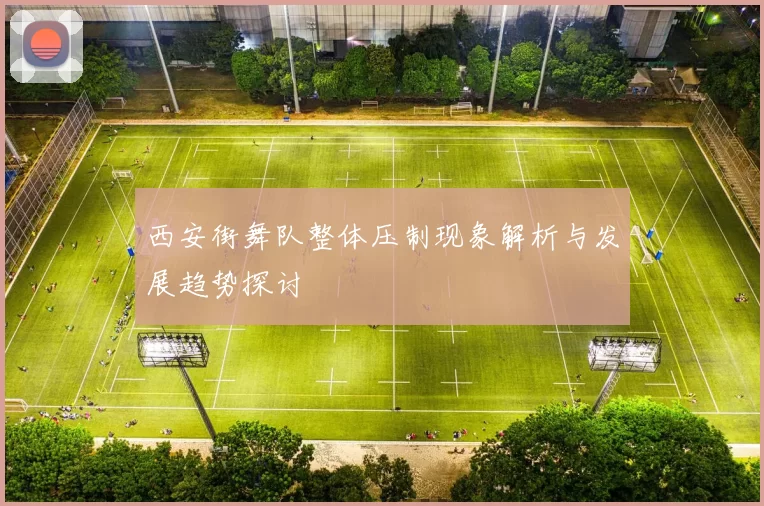 西安街舞队整体压制现象解析与发展趋势探讨