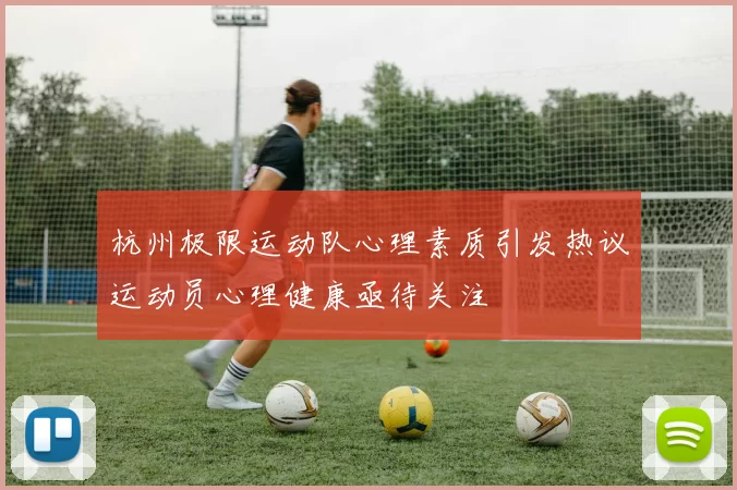杭州极限运动队心理素质引发热议运动员心理健康亟待关注