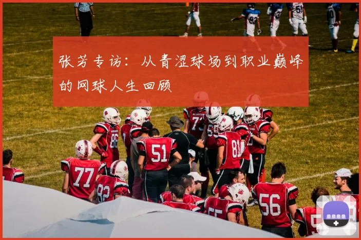 张芳专访：从青涩球场到职业巅峰的网球人生回顾