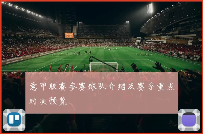 意甲联赛参赛球队介绍及赛季重点对决预览