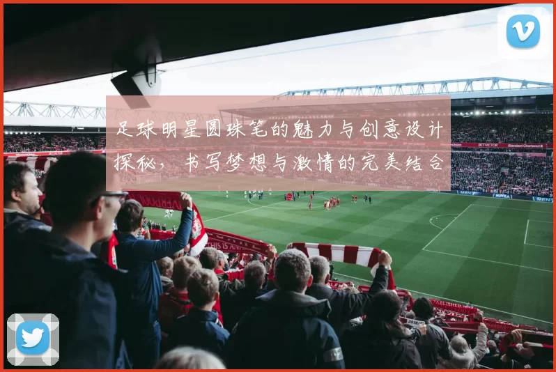 足球明星圆珠笔的魅力与创意设计探秘，书写梦想与激情的完美结合