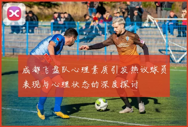 成都飞盘队心理素质引发热议球员表现与心理状态的深度探讨
