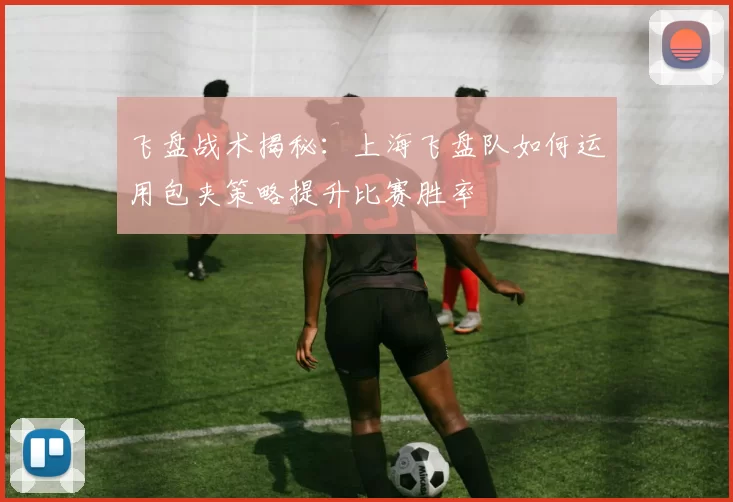 飞盘战术揭秘：上海飞盘队如何运用包夹策略提升比赛胜率
