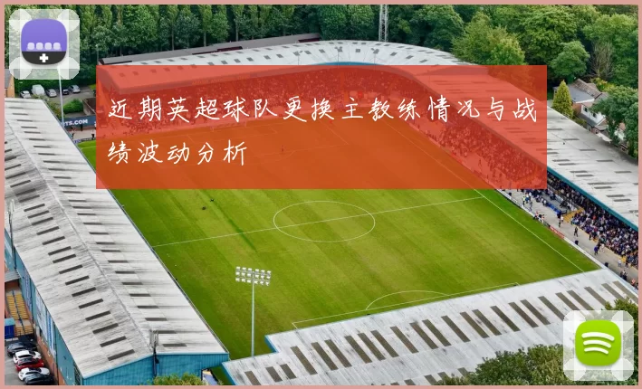 近期英超球队更换主教练情况与战绩波动分析