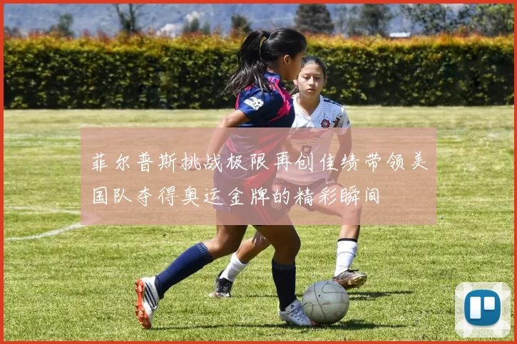 菲尔普斯挑战极限再创佳绩带领美国队夺得奥运金牌的精彩瞬间