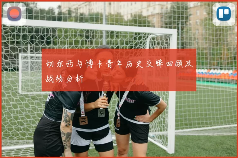 切尔西与博卡青年历史交锋回顾及战绩分析