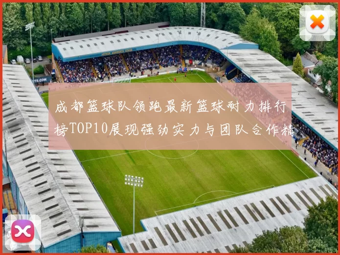 成都篮球队领跑最新篮球耐力排行榜TOP10展现强劲实力与团队合作精神