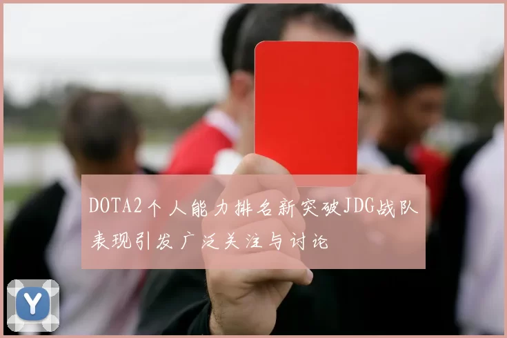 DOTA2个人能力排名新突破JDG战队表现引发广泛关注与讨论