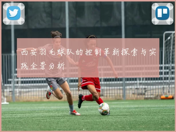 西安羽毛球队的控制革新探索与实践全景分析