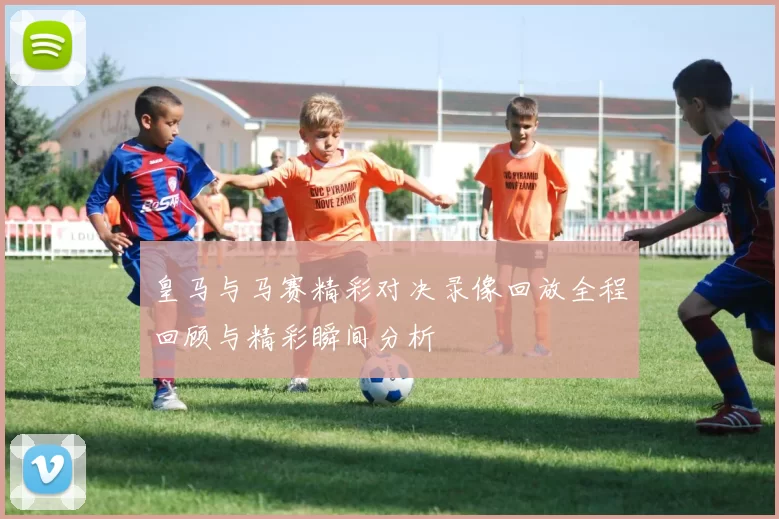皇马与马赛精彩对决录像回放全程回顾与精彩瞬间分析