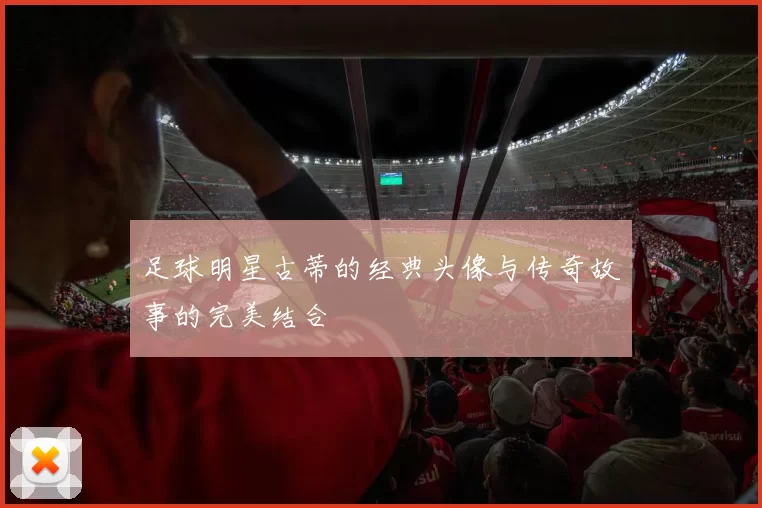 足球明星古蒂的经典头像与传奇故事的完美结合