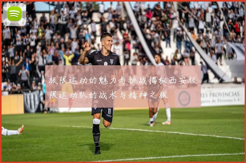 极限运动的魅力与挑战揭秘西安极限运动队的战术与精神之旅