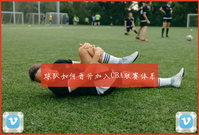 球队如何晋升加入CBA联赛体系