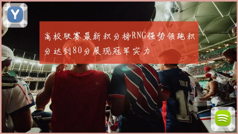 高校联赛最新积分榜RNG强势领跑积分达到80分展现冠军实力