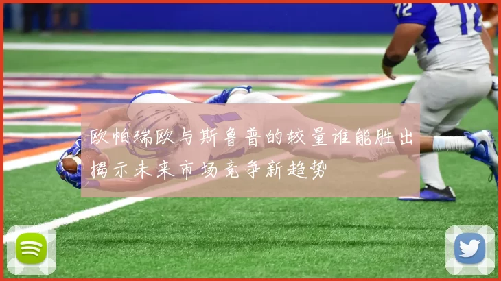 欧帕瑞欧与斯鲁普的较量谁能胜出揭示未来市场竞争新趋势