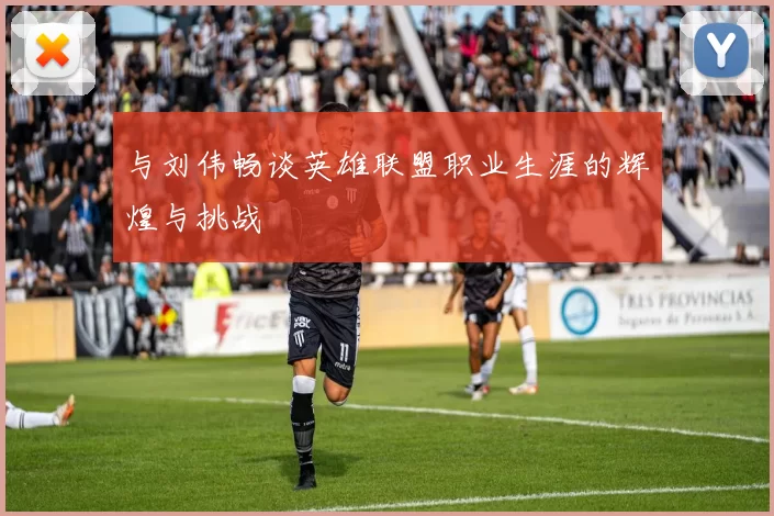 与刘伟畅谈英雄联盟职业生涯的辉煌与挑战