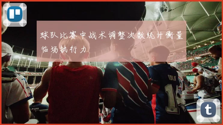 球队比赛中战术调整次数统计衡量临场执行力